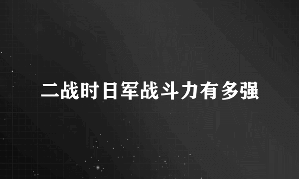 二战时日军战斗力有多强