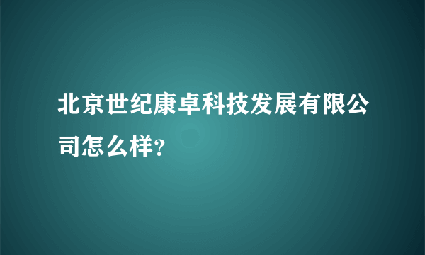 北京世纪康卓科技发展有限公司怎么样？