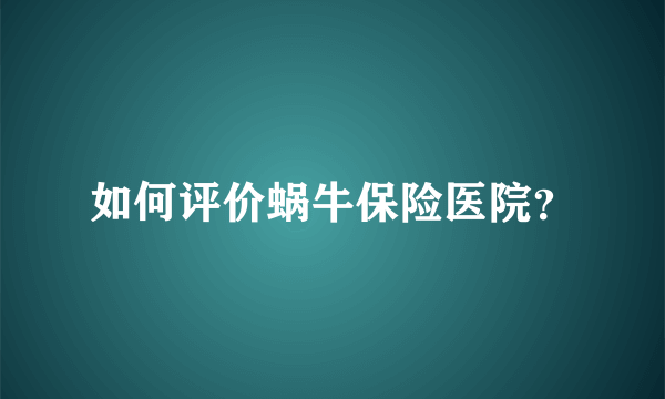 如何评价蜗牛保险医院？