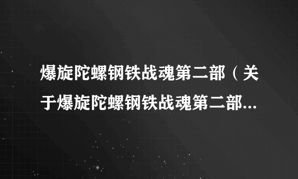 爆旋陀螺钢铁战魂第二部（关于爆旋陀螺钢铁战魂第二部的简介）