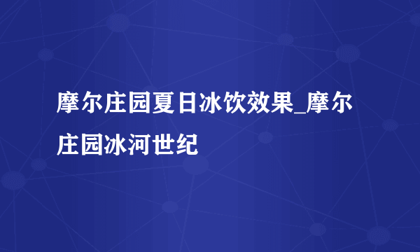 摩尔庄园夏日冰饮效果_摩尔庄园冰河世纪