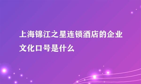 上海锦江之星连锁酒店的企业文化口号是什么