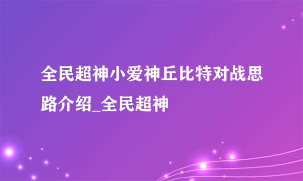 全民超神小爱神丘比特对战思路介绍_全民超神