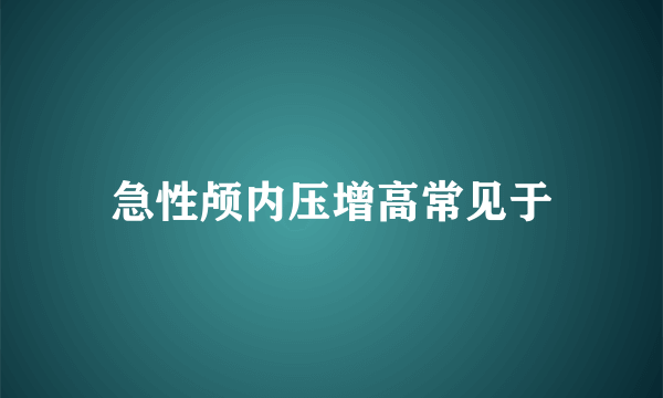 急性颅内压增高常见于