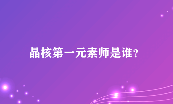 晶核第一元素师是谁？