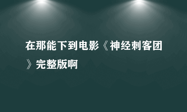 在那能下到电影《神经刺客团》完整版啊