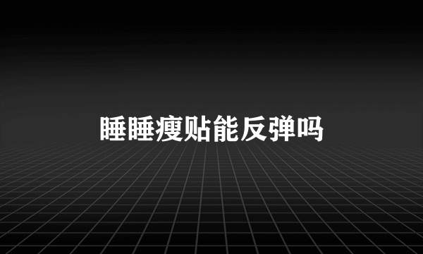 睡睡瘦贴能反弹吗