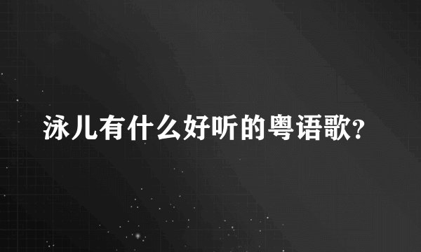 泳儿有什么好听的粤语歌？