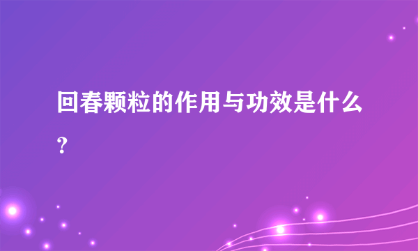 回春颗粒的作用与功效是什么？