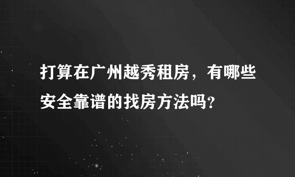 打算在广州越秀租房，有哪些安全靠谱的找房方法吗？