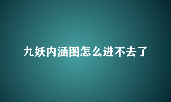 九妖内涵图怎么进不去了