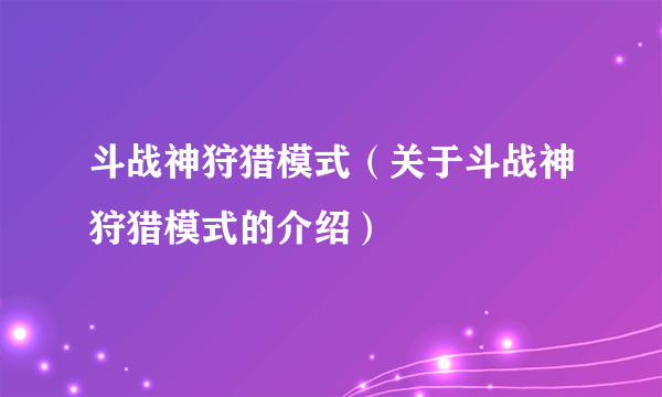 斗战神狩猎模式（关于斗战神狩猎模式的介绍）