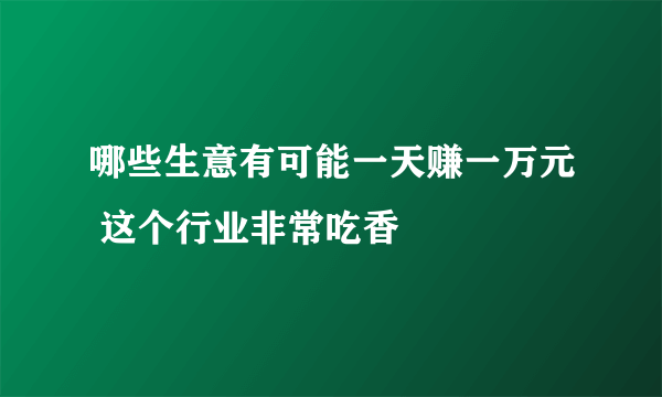 哪些生意有可能一天赚一万元 这个行业非常吃香