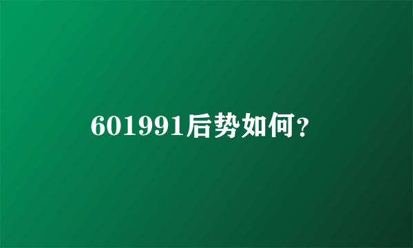 601991后势如何？