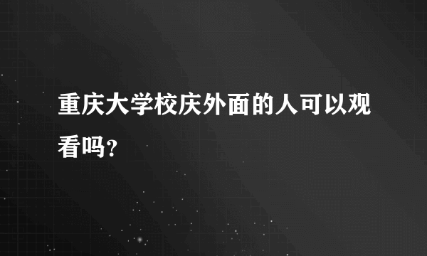 重庆大学校庆外面的人可以观看吗？