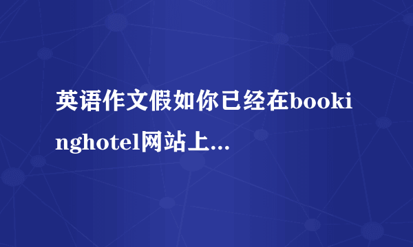 英语作文假如你已经在bookinghotel网站上预订了威斯汀酒店的一间豪华客房