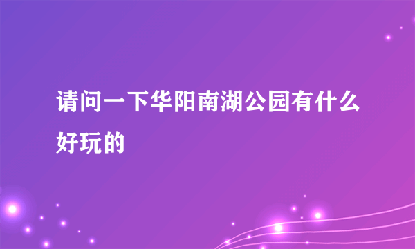 请问一下华阳南湖公园有什么好玩的