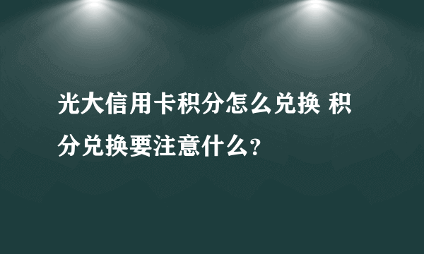 光大信用卡积分怎么兑换 积分兑换要注意什么？