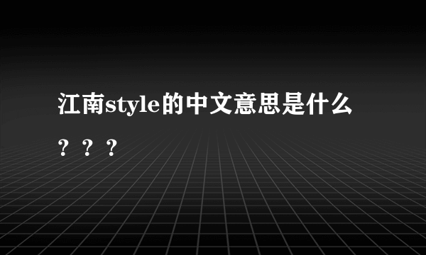 江南style的中文意思是什么？？？