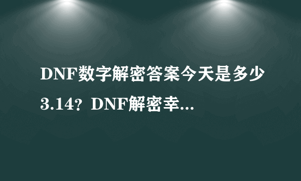 DNF数字解密答案今天是多少3.14？DNF解密幸运数字3.14