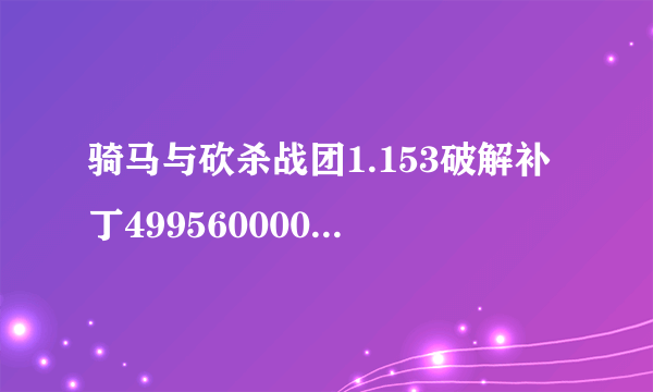 骑马与砍杀战团1.153破解补丁499560000 跪求各位大侠