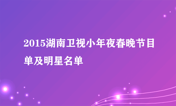 2015湖南卫视小年夜春晚节目单及明星名单