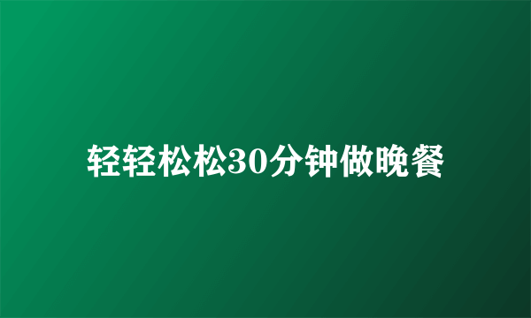 轻轻松松30分钟做晚餐