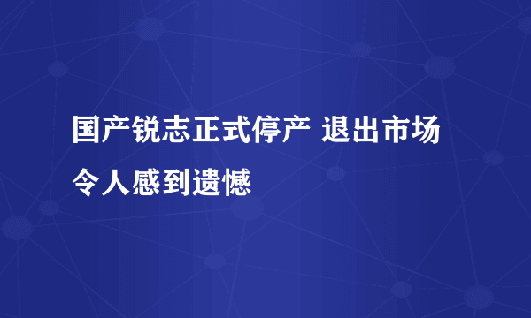 国产锐志正式停产 退出市场令人感到遗憾