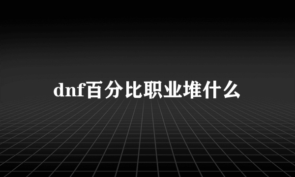 dnf百分比职业堆什么