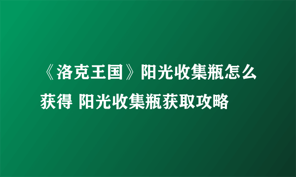 《洛克王国》阳光收集瓶怎么获得 阳光收集瓶获取攻略