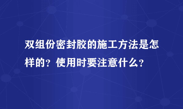 双组份密封胶的施工方法是怎样的？使用时要注意什么？