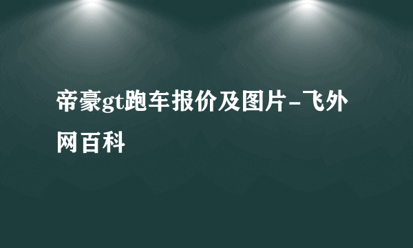 帝豪gt跑车报价及图片-飞外网百科