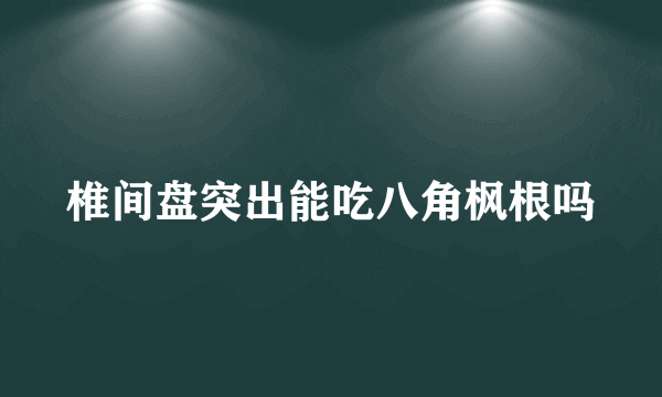 椎间盘突出能吃八角枫根吗