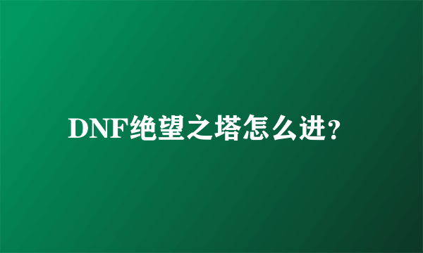 DNF绝望之塔怎么进？