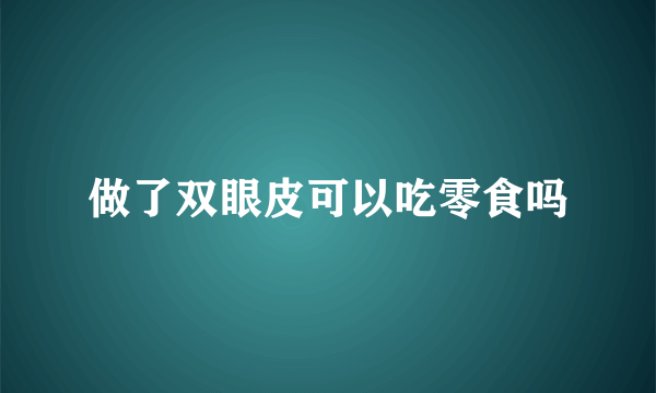 做了双眼皮可以吃零食吗