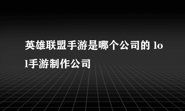 英雄联盟手游是哪个公司的 lol手游制作公司