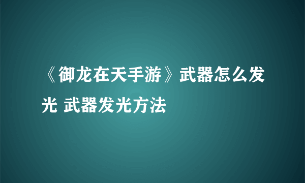 《御龙在天手游》武器怎么发光 武器发光方法