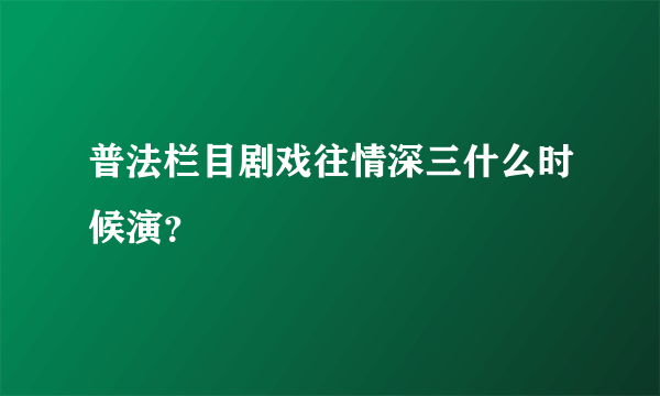 普法栏目剧戏往情深三什么时候演？