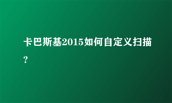 卡巴斯基2015如何自定义扫描？