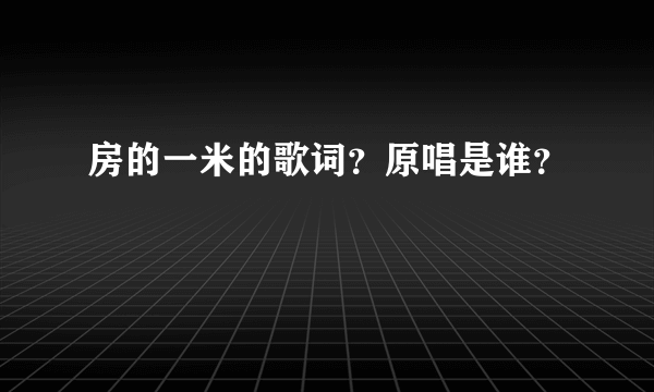 房的一米的歌词？原唱是谁？