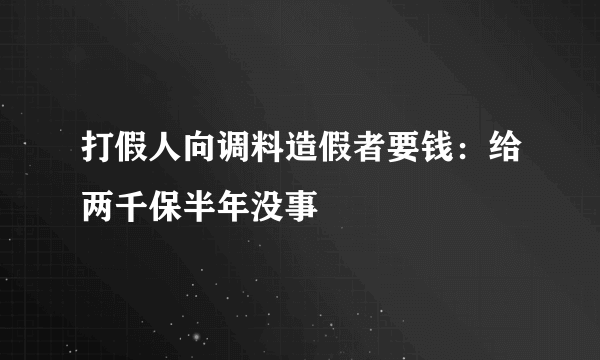 打假人向调料造假者要钱：给两千保半年没事