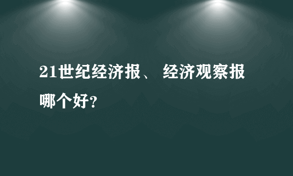 21世纪经济报、 经济观察报哪个好？