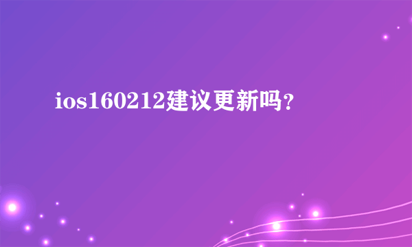 ios160212建议更新吗？