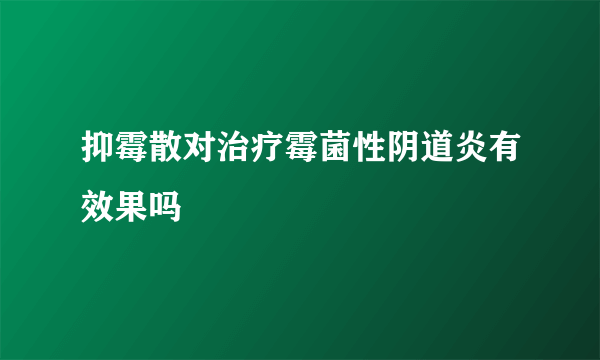 抑霉散对治疗霉菌性阴道炎有效果吗