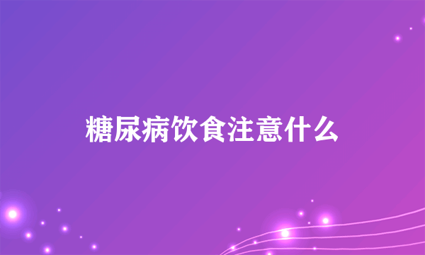 糖尿病饮食注意什么