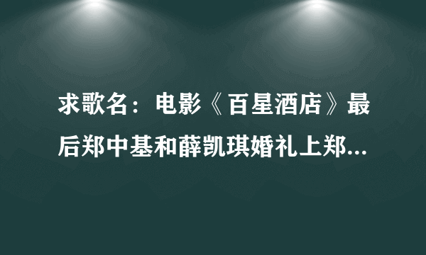 求歌名：电影《百星酒店》最后郑中基和薛凯琪婚礼上郑中基唱的歌曲的名字！