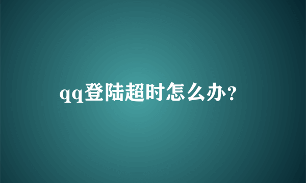 qq登陆超时怎么办？