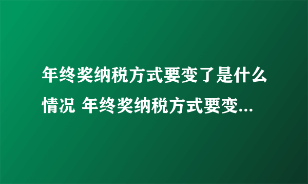 年终奖纳税方式要变了是什么情况 年终奖纳税方式要变了是怎么回事