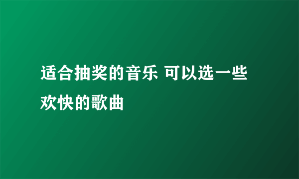 适合抽奖的音乐 可以选一些欢快的歌曲