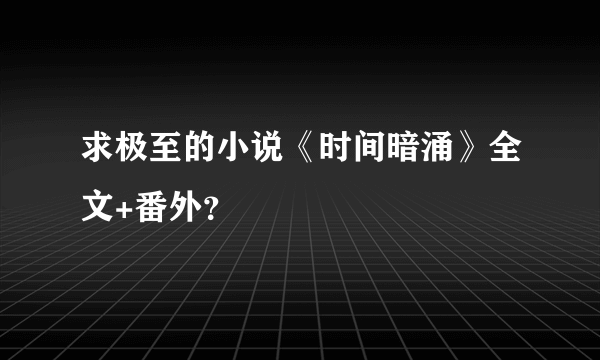 求极至的小说《时间暗涌》全文+番外？